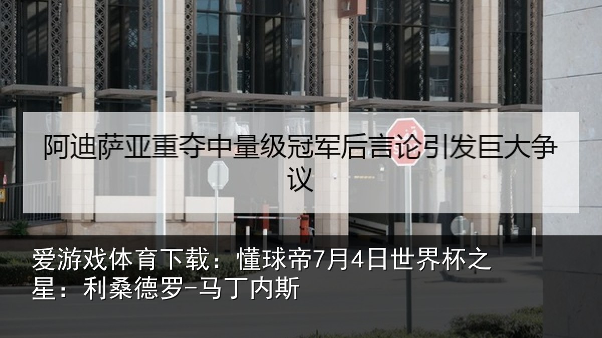 爱游戏体育下载:懂球帝7月4日世界杯之星:利桑德罗-马丁内斯