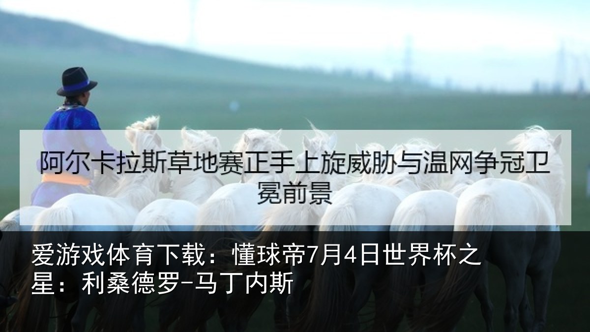 爱游戏体育下载:懂球帝7月4日世界杯之星:利桑德罗-马丁内斯