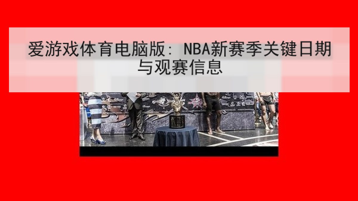 爱游戏体育电脑版: NBA新赛季关键日期与观赛信息 爱游戏体育电脑版: NBA新赛季关键日期与观赛信息